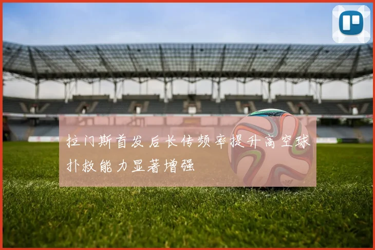 拉门斯首发后长传频率提升高空球扑救能力显著增强