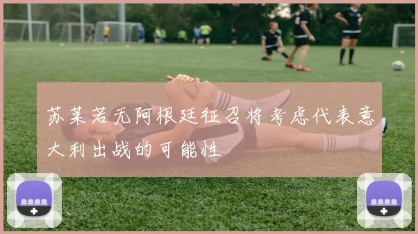 苏莱若无阿根廷征召将考虑代表意大利出战的可能性