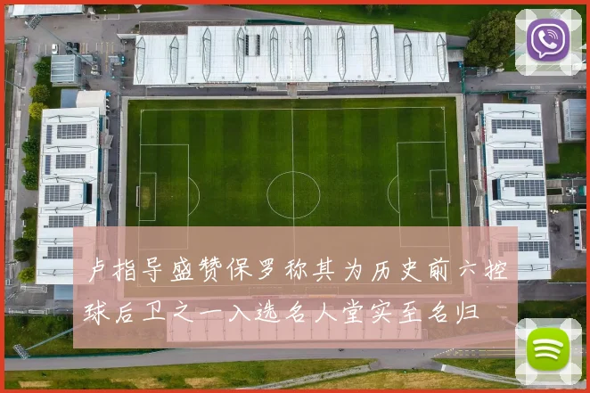 卢指导盛赞保罗称其为历史前六控球后卫之一入选名人堂实至名归