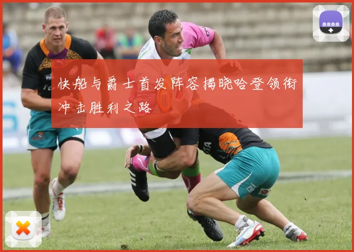 快船与爵士首发阵容揭晓哈登领衔冲击胜利之路
