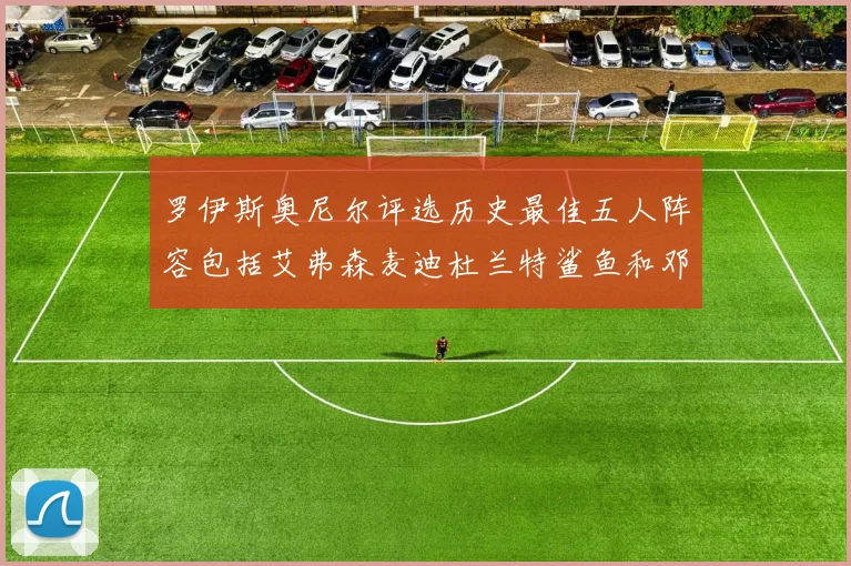 罗伊斯奥尼尔评选历史最佳五人阵容包括艾弗森麦迪杜兰特鲨鱼和邓肯
