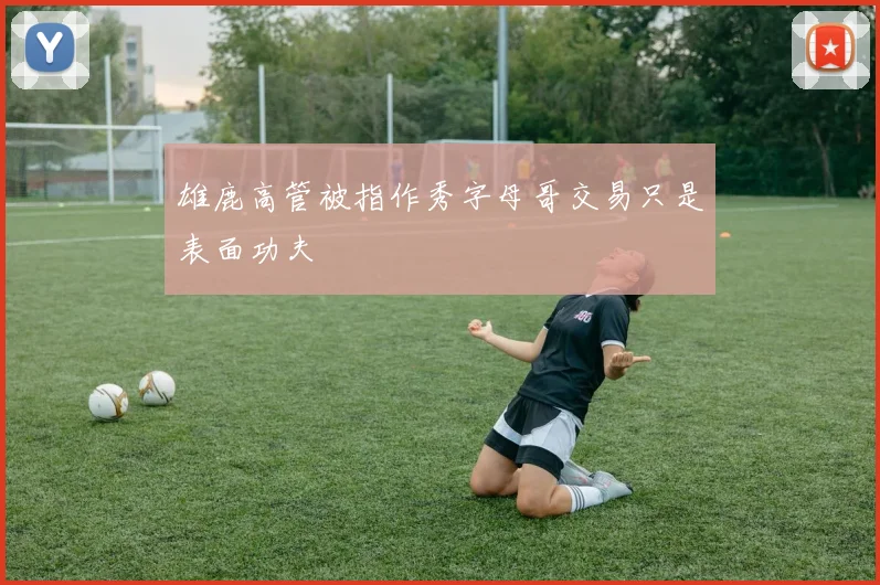 雄鹿高管被指作秀字母哥交易只是表面功夫