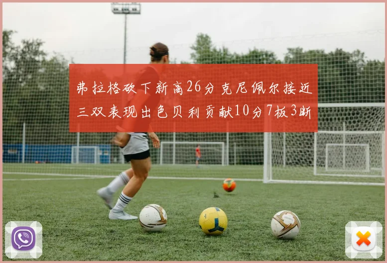 弗拉格砍下新高26分克尼佩尔接近三双表现出色贝利贡献10分7板3断