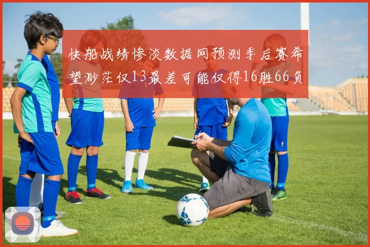 快船战绩惨淡数据网预测季后赛希望渺茫仅13最差可能仅得16胜66负
